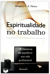 ESPIRITUALIDADE NO TRABALHO: 10 MANEIRAS DE EQUILIBRAR SUA VIDA PROFISSIONAL