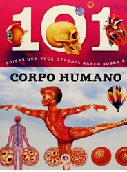 101 coisas que você deveria saber sobre o - Corpo humano