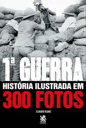 PRIMEIRA GUERRA - HISTÓRIA ILUSTRADA EM 300 FOTOS